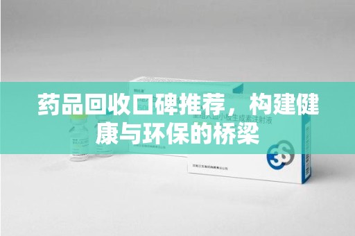 九江药品回收口碑推荐，构建健康与环保的桥梁
