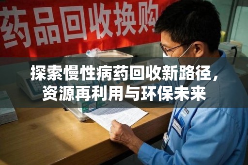 九江探索慢性病药回收新路径，资源再利用与环保未来