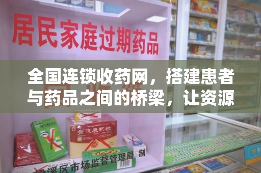 九江全国连锁收药网，搭建患者与药品之间的桥梁，让资源更高效流动