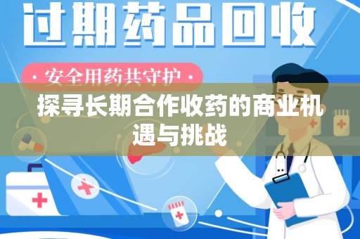 九江探寻长期合作收药的商业机遇与挑战