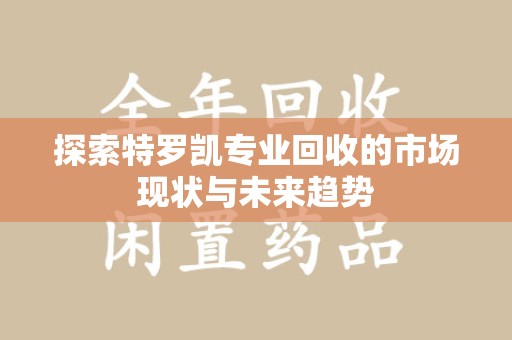 九江探索特罗凯专业回收的市场现状与未来趋势