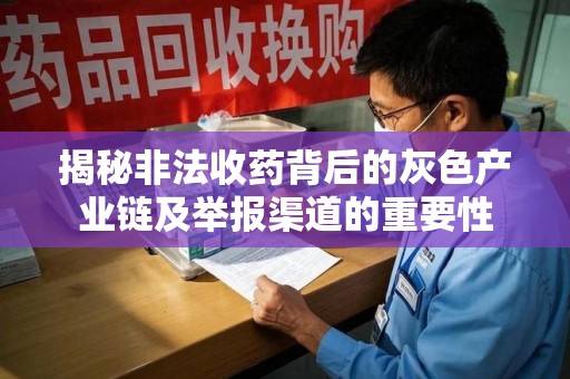 九江揭秘非法收药背后的灰色产业链及举报渠道的重要性