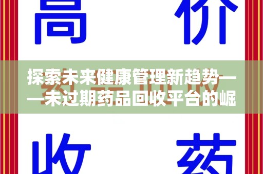 九江探索未来健康管理新趋势——未过期药品回收平台的崛起与价值