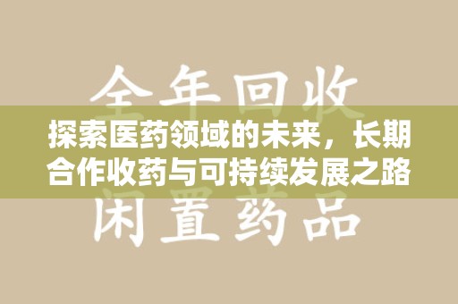 九江探索医药领域的未来，长期合作收药与可持续发展之路