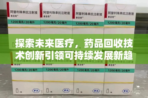 九江探索未来医疗，药品回收技术创新引领可持续发展新趋势