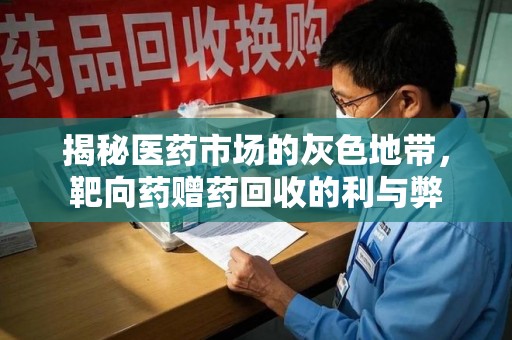 九江揭秘医药市场的灰色地带，靶向药赠药回收的利与弊