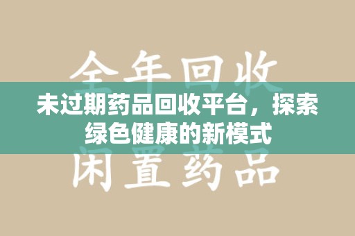 九江未过期药品回收平台，探索绿色健康的新模式