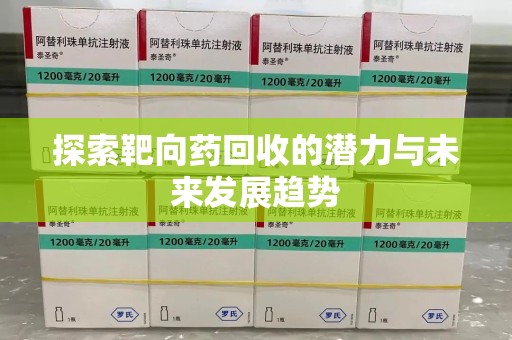 九江探索靶向药回收的潜力与未来发展趋势