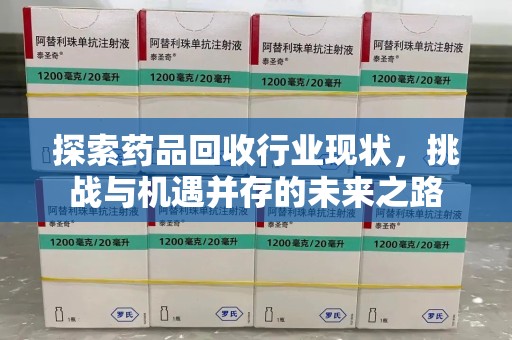 九江探索药品回收行业现状，挑战与机遇并存的未来之路