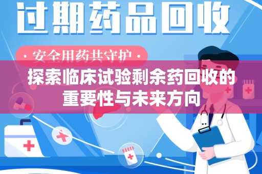 九江探索临床试验剩余药回收的重要性与未来方向