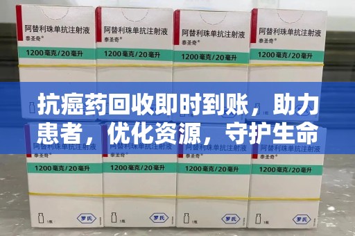 九江抗癌药回收即时到账，助力患者，优化资源，守护生命的新途径