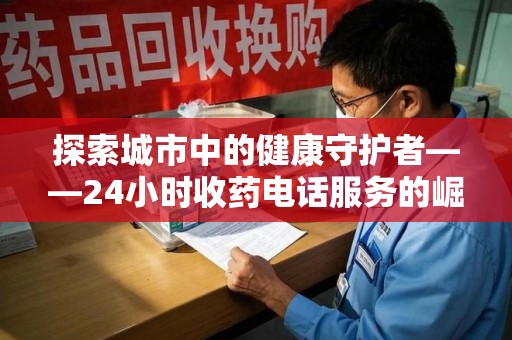 九江探索城市中的健康守护者——24小时收药电话服务的崛起