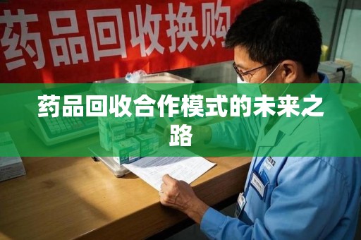 九江药品回收合作模式的未来之路