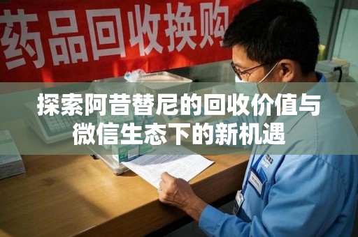 九江探索阿昔替尼的回收价值与微信生态下的新机遇