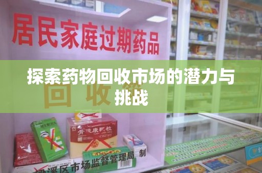 九江探索药物回收市场的潜力与挑战