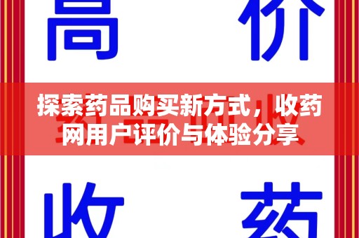 九江探索药品购买新方式，收药网用户评价与体验分享