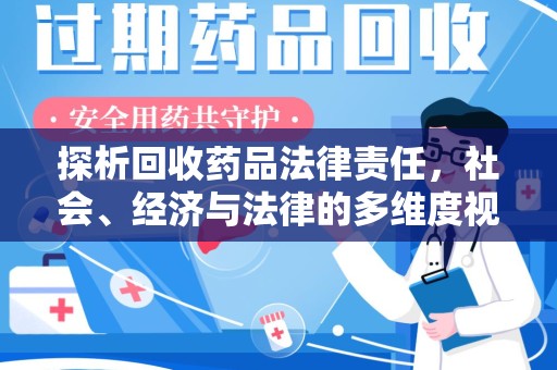 九江探析回收药品法律责任，社会、经济与法律的多维度视角