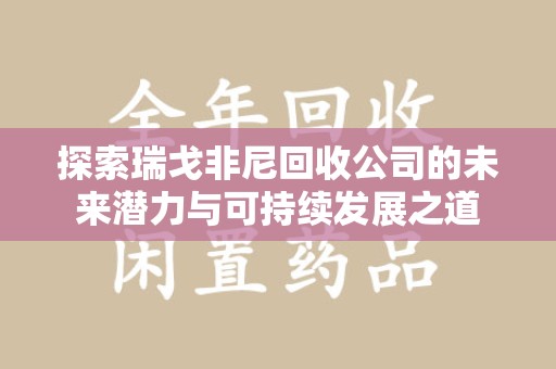 九江探索瑞戈非尼回收公司的未来潜力与可持续发展之道