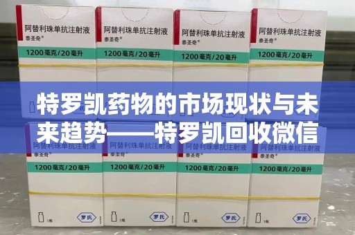 九江特罗凯药物的市场现状与未来趋势——特罗凯回收微信助力行业发展