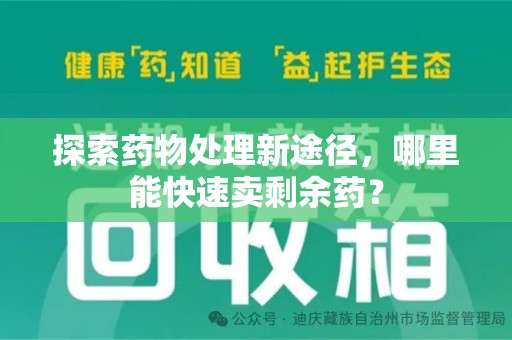 九江探索药物处理新途径，哪里能快速卖剩余药？