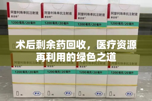 九江术后剩余药回收，医疗资源再利用的绿色之道