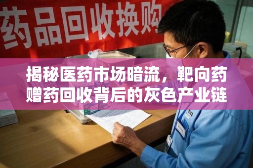 九江揭秘医药市场暗流，靶向药赠药回收背后的灰色产业链