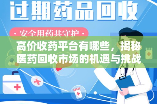 九江高价收药平台有哪些，揭秘医药回收市场的机遇与挑战