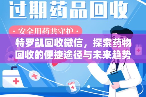九江特罗凯回收微信，探索药物回收的便捷途径与未来趋势