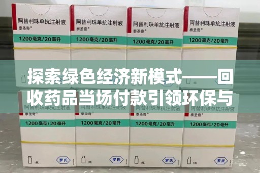 九江探索绿色经济新模式——回收药品当场付款引领环保与健康的双赢未来