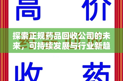 九江探索正规药品回收公司的未来，可持续发展与行业新趋势