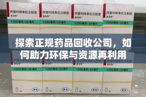 九江探索正规药品回收公司，如何助力环保与资源再利用