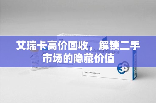 九江艾瑞卡高价回收，解锁二手市场的隐藏价值