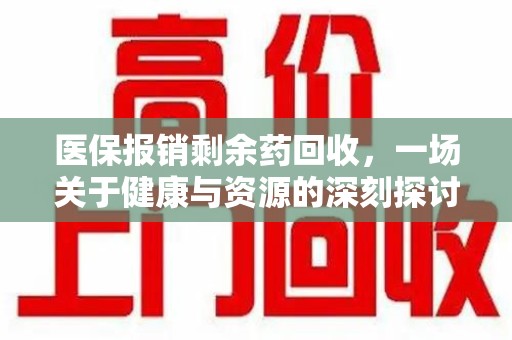 九江医保报销剩余药回收，一场关于健康与资源的深刻探讨