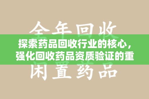 九江探索药品回收行业的核心，强化回收药品资质验证的重要性