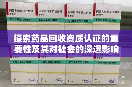 九江探索药品回收资质认证的重要性及其对社会的深远影响