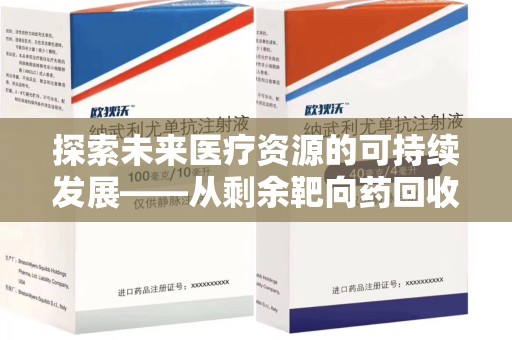 九江探索未来医疗资源的可持续发展——从剩余靶向药回收说起