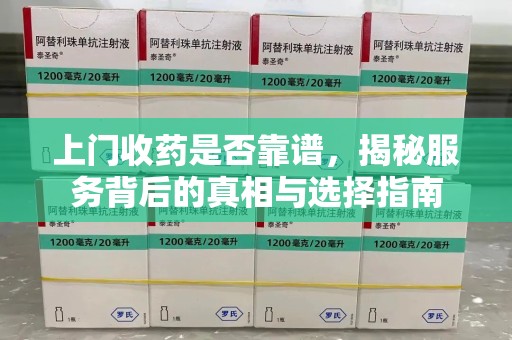 九江上门收药是否靠谱，揭秘服务背后的真相与选择指南