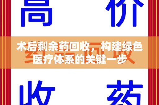 九江术后剩余药回收，构建绿色医疗体系的关键一步