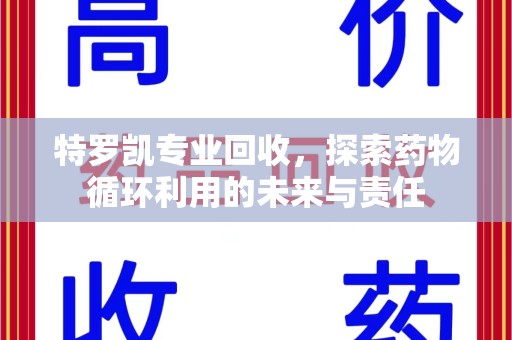 九江特罗凯专业回收，探索药物循环利用的未来与责任