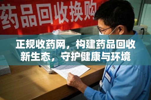 九江正规收药网，构建药品回收新生态，守护健康与环境