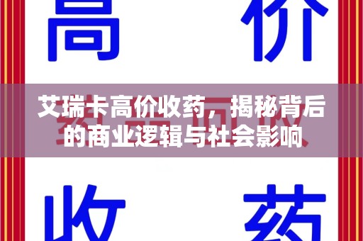 九江艾瑞卡高价收药，揭秘背后的商业逻辑与社会影响