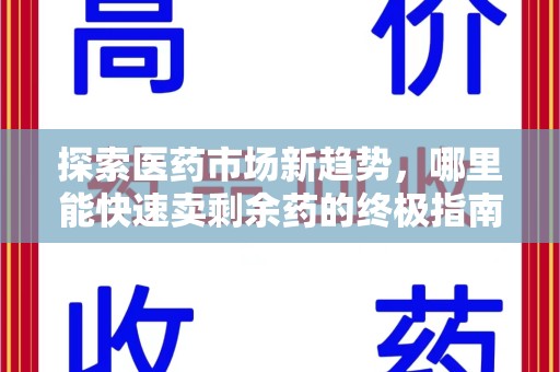 九江探索医药市场新趋势，哪里能快速卖剩余药的终极指南