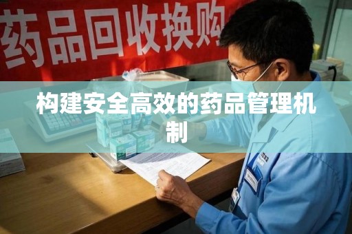 九江构建安全高效的药品管理机制