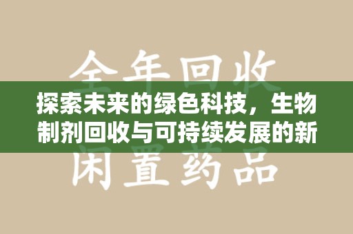 九江探索未来的绿色科技，生物制剂回收与可持续发展的新篇章