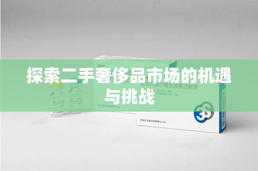 九江探索二手奢侈品市场的机遇与挑战
