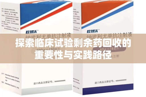 九江探索临床试验剩余药回收的重要性与实践路径