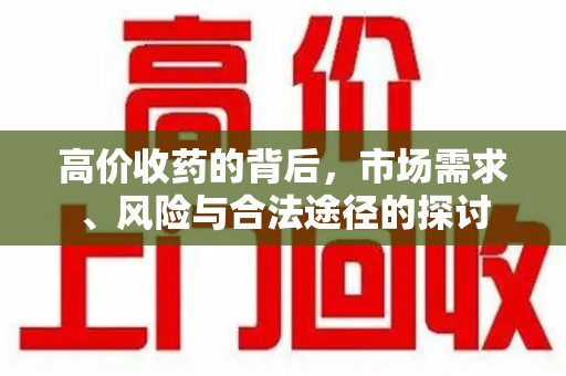 九江高价收药的背后，市场需求、风险与合法途径的探讨