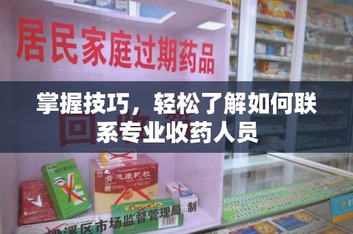 九江掌握技巧，轻松了解如何联系专业收药人员