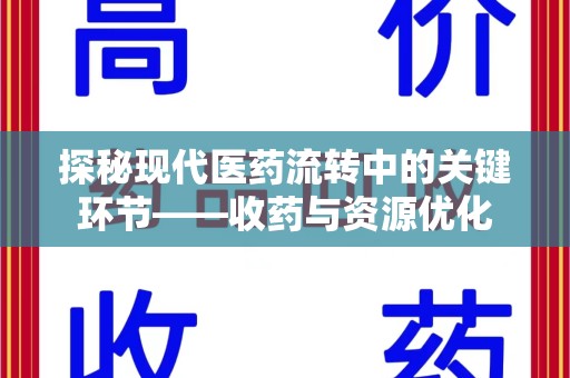 九江探秘现代医药流转中的关键环节——收药与资源优化