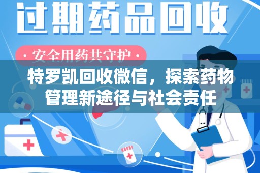 九江特罗凯回收微信，探索药物管理新途径与社会责任
